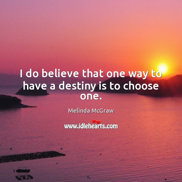 I do believe that one way to have a destiny is to choose one. Melinda McGraw Picture Quote