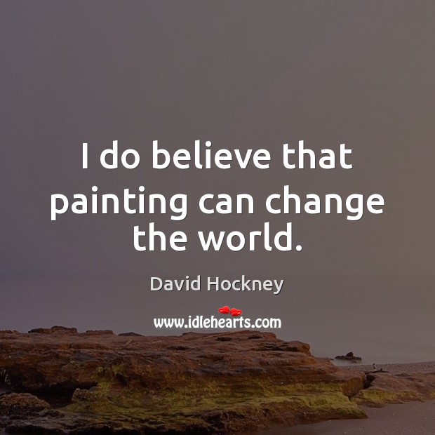 I do believe that painting can change the world. Image