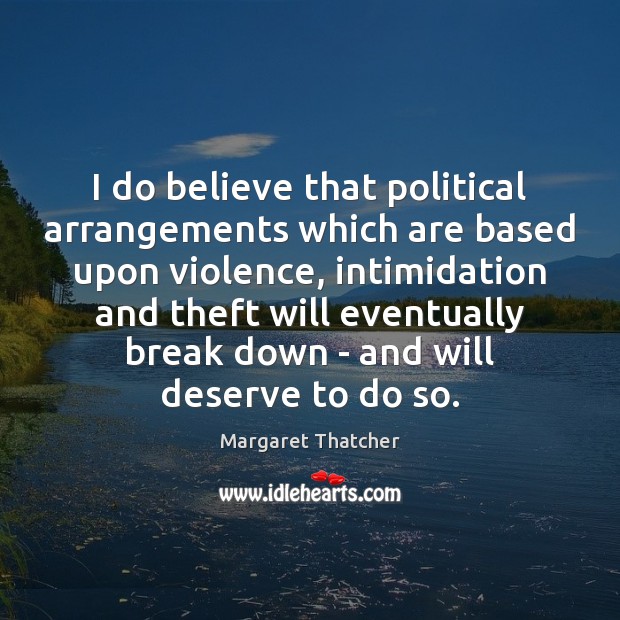 I do believe that political arrangements which are based upon violence, intimidation Margaret Thatcher Picture Quote