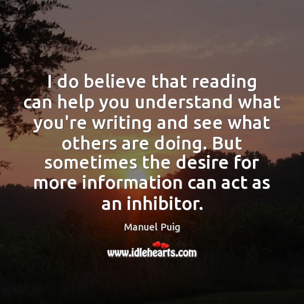 I do believe that reading can help you understand what you’re writing Manuel Puig Picture Quote