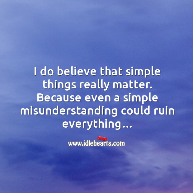 I do believe that simple things really matter. Because even a simple misunderstanding could ruin everything… Misunderstanding Quotes Image
