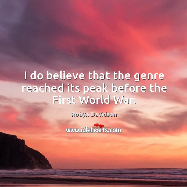 I do believe that the genre reached its peak before the first world war. Robyn Davidson Picture Quote