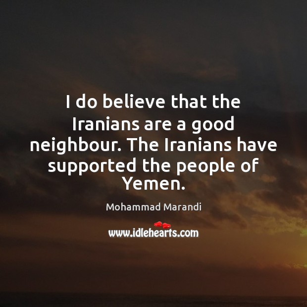 I do believe that the Iranians are a good neighbour. The Iranians Mohammad Marandi Picture Quote