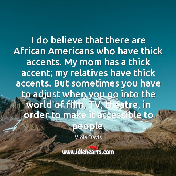 I do believe that there are african americans who have thick accents. Viola Davis Picture Quote