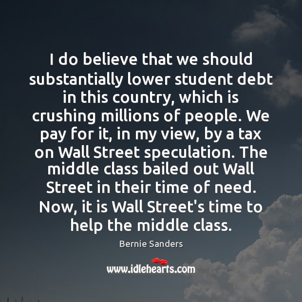 I do believe that we should substantially lower student debt in this Bernie Sanders Picture Quote