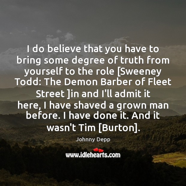 I do believe that you have to bring some degree of truth Johnny Depp Picture Quote