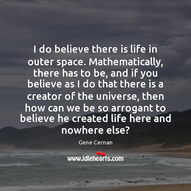 I do believe there is life in outer space. Mathematically, there has Gene Cernan Picture Quote