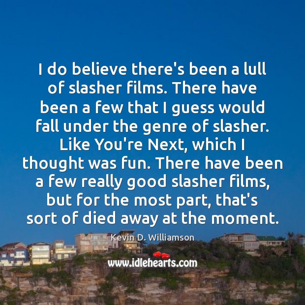 I do believe there’s been a lull of slasher films. There have Kevin D. Williamson Picture Quote