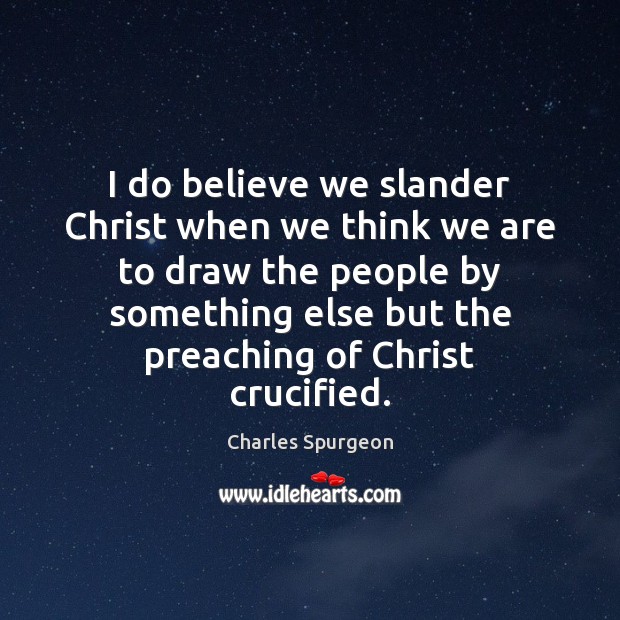 I do believe we slander Christ when we think we are to Charles Spurgeon Picture Quote