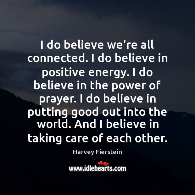 I do believe we’re all connected. I do believe in positive energy. Harvey Fierstein Picture Quote