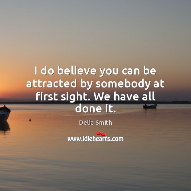 I do believe you can be attracted by somebody at first sight. We have all done it. Delia Smith Picture Quote