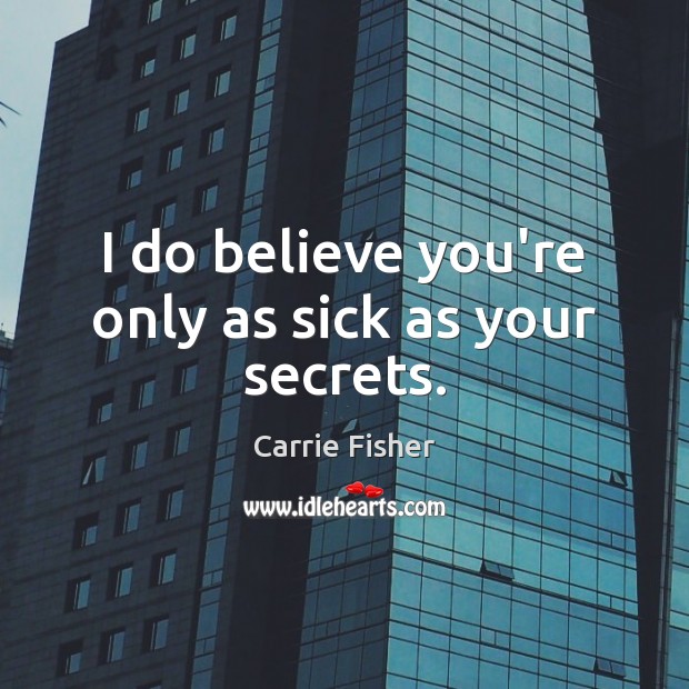 I do believe you’re only as sick as your secrets. Carrie Fisher Picture Quote