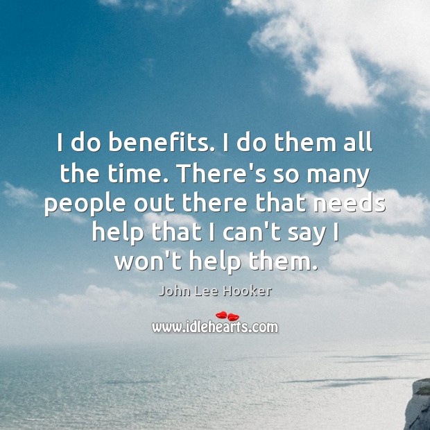 I do benefits. I do them all the time. There’s so many John Lee Hooker Picture Quote