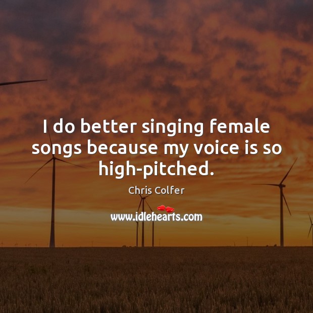 I do better singing female songs because my voice is so high-pitched. Chris Colfer Picture Quote
