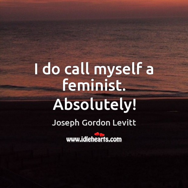 I do call myself a feminist. Absolutely! Joseph Gordon Levitt Picture Quote