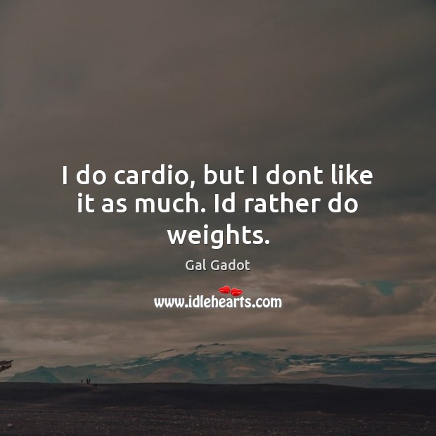 I do cardio, but I dont like it as much. Id rather do weights. Gal Gadot Picture Quote