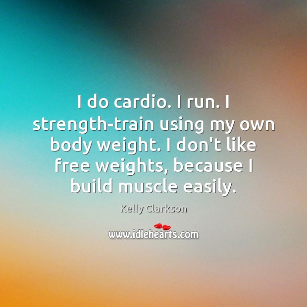 I do cardio. I run. I strength-train using my own body weight. Kelly Clarkson Picture Quote