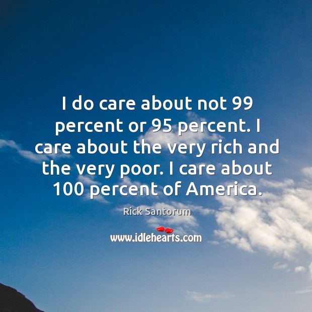 I do care about not 99 percent or 95 percent. I care about the very rich and the very poor. Rick Santorum Picture Quote