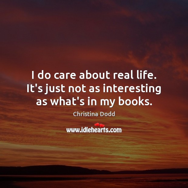 I do care about real life. It’s just not as interesting as what’s in my books. Christina Dodd Picture Quote