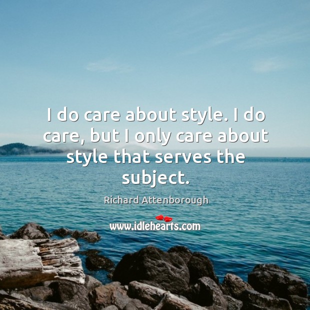 I do care about style. I do care, but I only care about style that serves the subject. Richard Attenborough Picture Quote