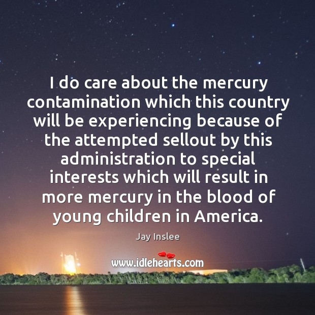 I do care about the mercury contamination which this country Jay Inslee Picture Quote