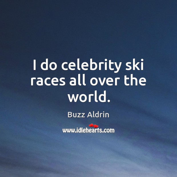 I do celebrity ski races all over the world. Buzz Aldrin Picture Quote