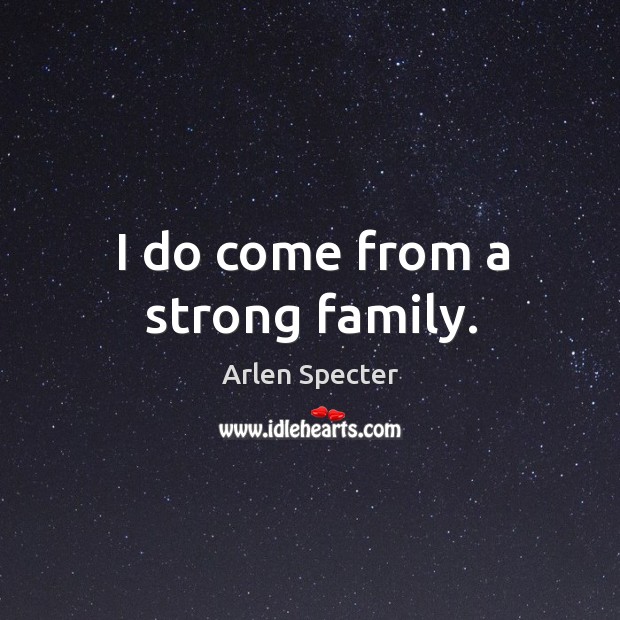 I do come from a strong family. Arlen Specter Picture Quote