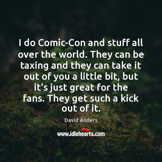 I do Comic-Con and stuff all over the world. They can be David Anders Picture Quote