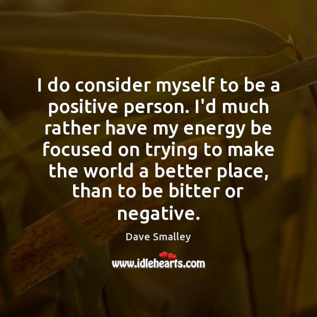 I do consider myself to be a positive person. I’d much rather Image
