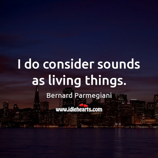 I do consider sounds as living things. Image