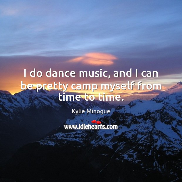 I do dance music, and I can be pretty camp myself from time to time. Kylie Minogue Picture Quote