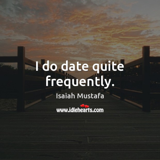 I do date quite frequently. Isaiah Mustafa Picture Quote