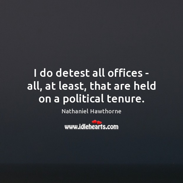 I do detest all offices – all, at least, that are held on a political tenure. Nathaniel Hawthorne Picture Quote