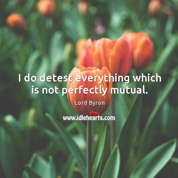 I do detest everything which is not perfectly mutual. Lord Byron Picture Quote