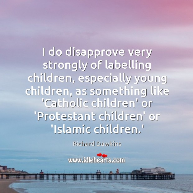 I do disapprove very strongly of labelling children, especially young children, as Richard Dawkins Picture Quote