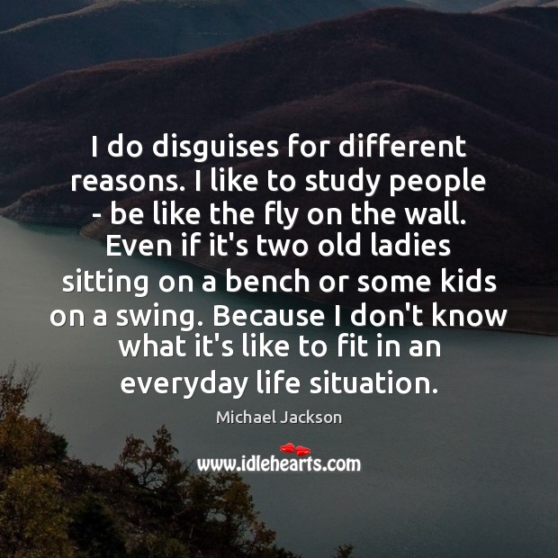 I do disguises for different reasons. I like to study people – Michael Jackson Picture Quote