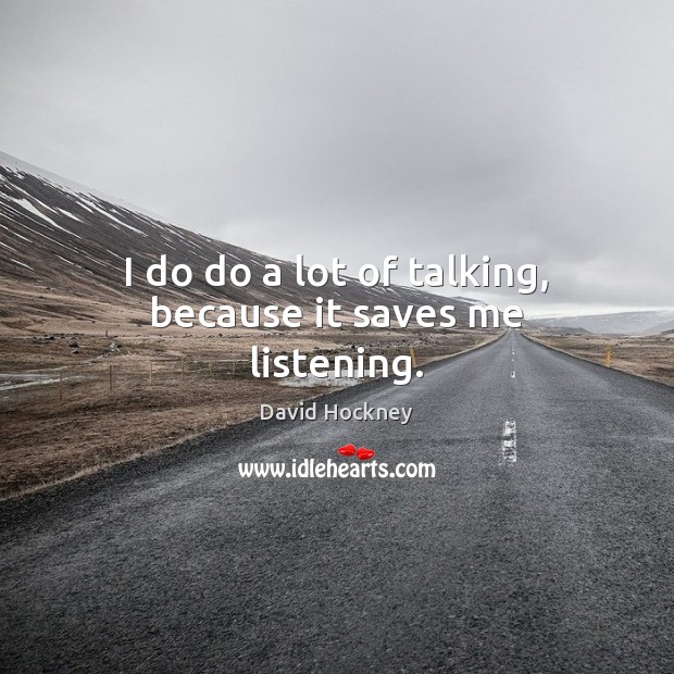 I do do a lot of talking, because it saves me listening. David Hockney Picture Quote