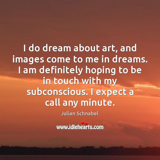I do dream about art, and images come to me in dreams. Image
