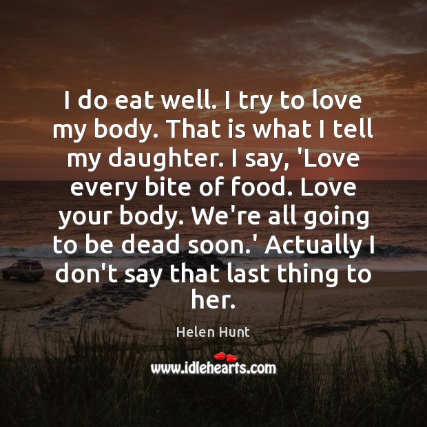 I do eat well. I try to love my body. That is Helen Hunt Picture Quote