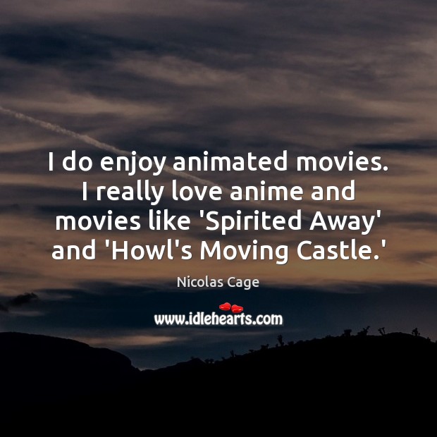 I do enjoy animated movies. I really love anime and movies like Nicolas Cage Picture Quote