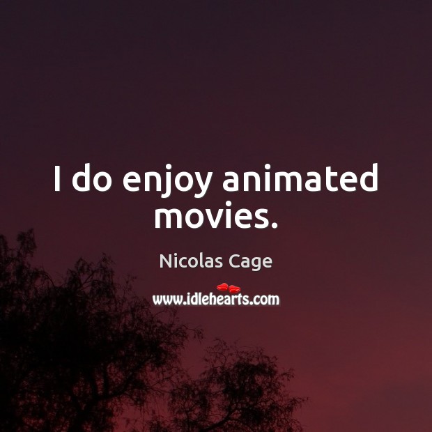 I do enjoy animated movies. Nicolas Cage Picture Quote