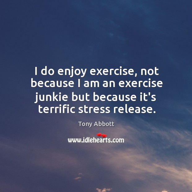 I do enjoy exercise, not because I am an exercise junkie but Tony Abbott Picture Quote
