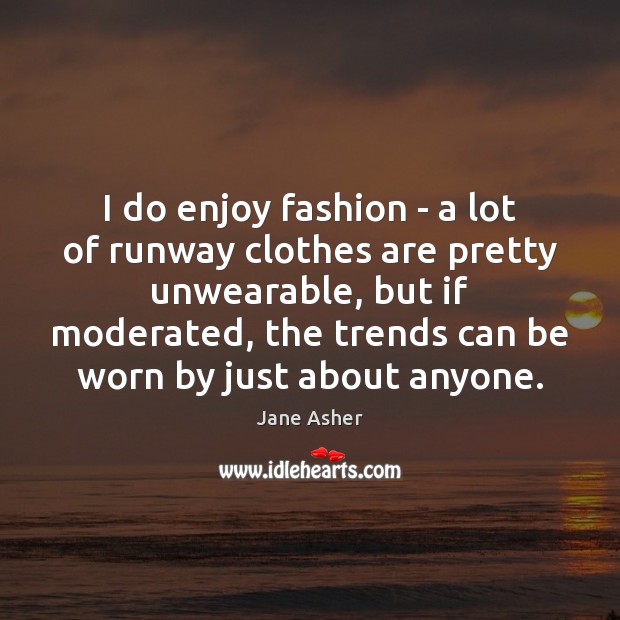 I do enjoy fashion – a lot of runway clothes are pretty Jane Asher Picture Quote