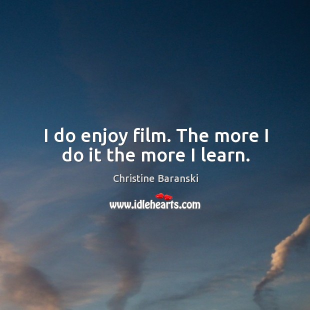 I do enjoy film. The more I do it the more I learn. Christine Baranski Picture Quote