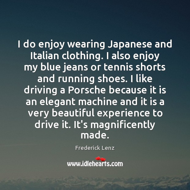 I do enjoy wearing Japanese and Italian clothing. I also enjoy my Image