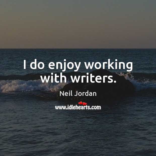 I do enjoy working with writers. Neil Jordan Picture Quote