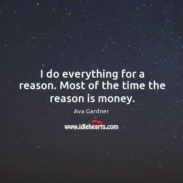 I do everything for a reason. Most of the time the reason is money. Ava Gardner Picture Quote