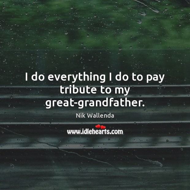 I do everything I do to pay tribute to my great-grandfather. Nik Wallenda Picture Quote