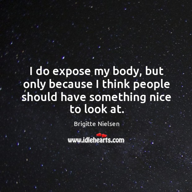 I do expose my body, but only because I think people should have something nice to look at. Image