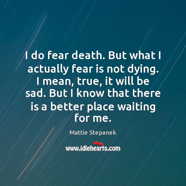 I do fear death. But what I actually fear is not dying. Mattie Stepanek Picture Quote